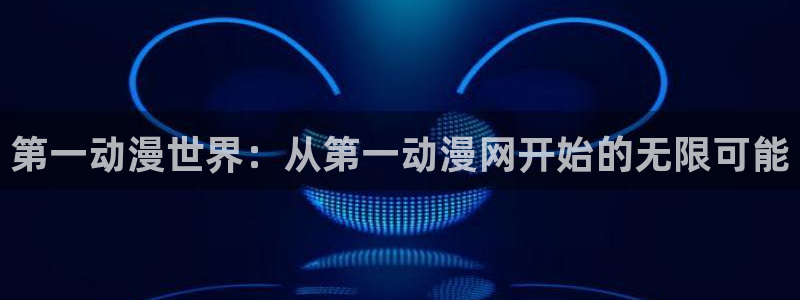 动漫天堂在线看：第一动漫世界：从第一动漫网开始的无限可能