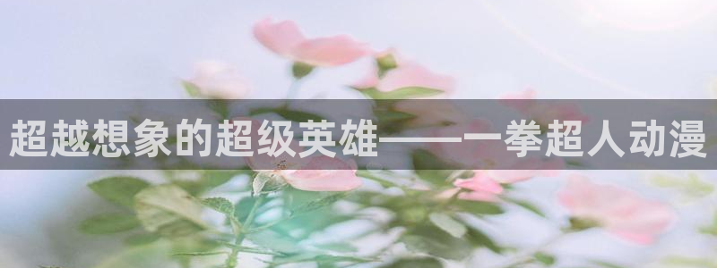 天堂动漫网址：超越想象的超级英雄——一拳超人动漫