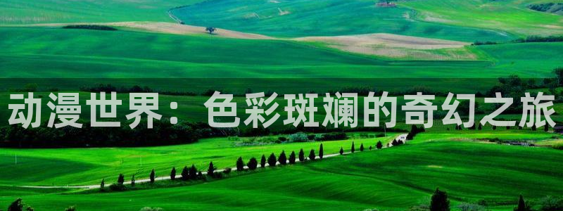 3d天堂动漫：动漫世界：色彩斑斓的奇幻之旅