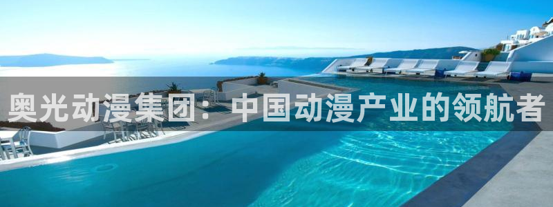 漫天堂动漫：奥光动漫集团：中国动漫产业的领航者