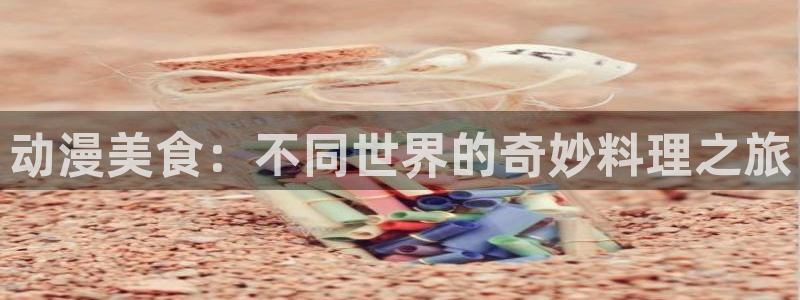 妹天堂动漫观看：动漫美食：不同世界的奇妙料理之旅