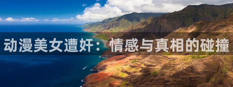 动漫天堂app下载：动漫美女遭奸：情感与真相的碰撞