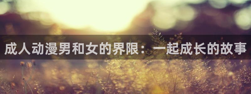 天堂动漫图：成人动漫男和女的界限：一起成长的故事