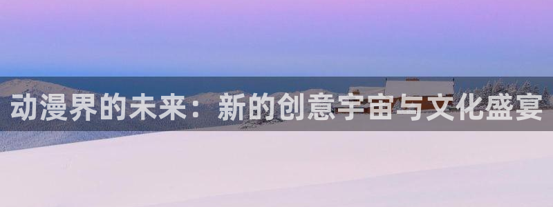 天堂动漫网站入口在哪里找：动漫界的未来：新的创意宇宙与文化盛宴
