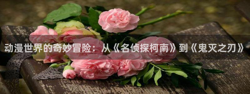 禁漫天堂动漫下载：动漫世界的奇妙冒险：从《名侦探柯南》到《鬼灭之刃》